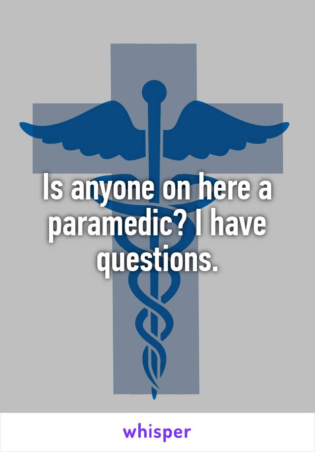 Is anyone on here a paramedic? I have questions.