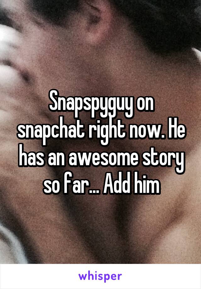 Snapspyguy on snapchat right now. He has an awesome story so far... Add him