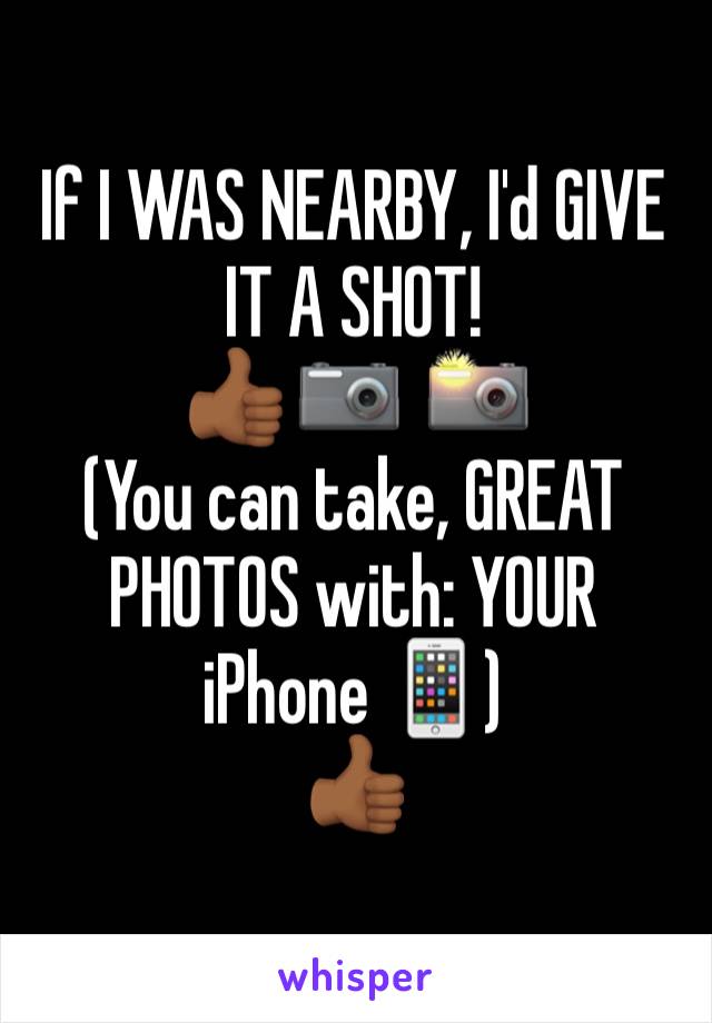 If I WAS NEARBY, I'd GIVE IT A SHOT!
👍🏾 📷  📸
(You can take, GREAT PHOTOS with: YOUR iPhone 📱)
👍🏾