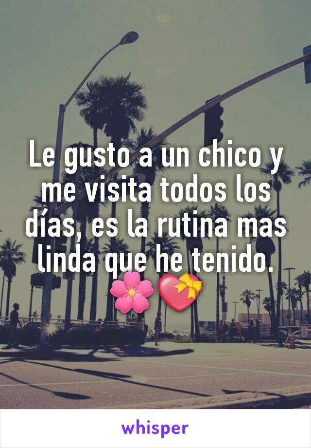 Le gusto a un chico y me visita todos los días, es la rutina mas linda que he tenido. 🌸💝