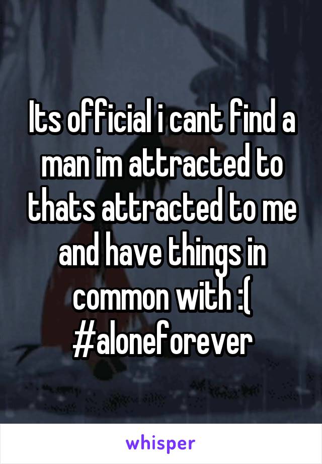 Its official i cant find a man im attracted to thats attracted to me and have things in common with :(
#aloneforever