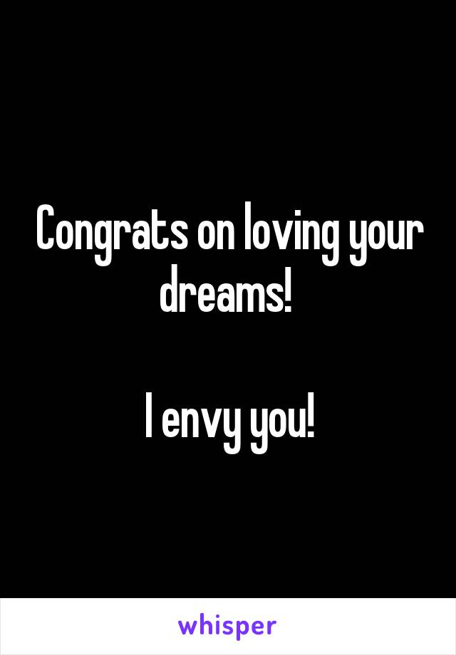 Congrats on loving your dreams! 

I envy you!