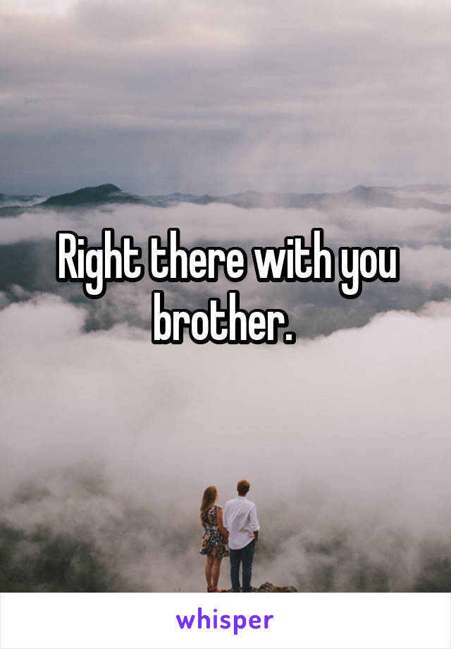 Right there with you brother. 
