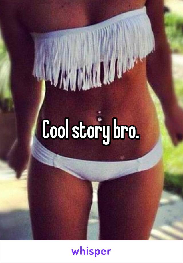 Cool story bro. 