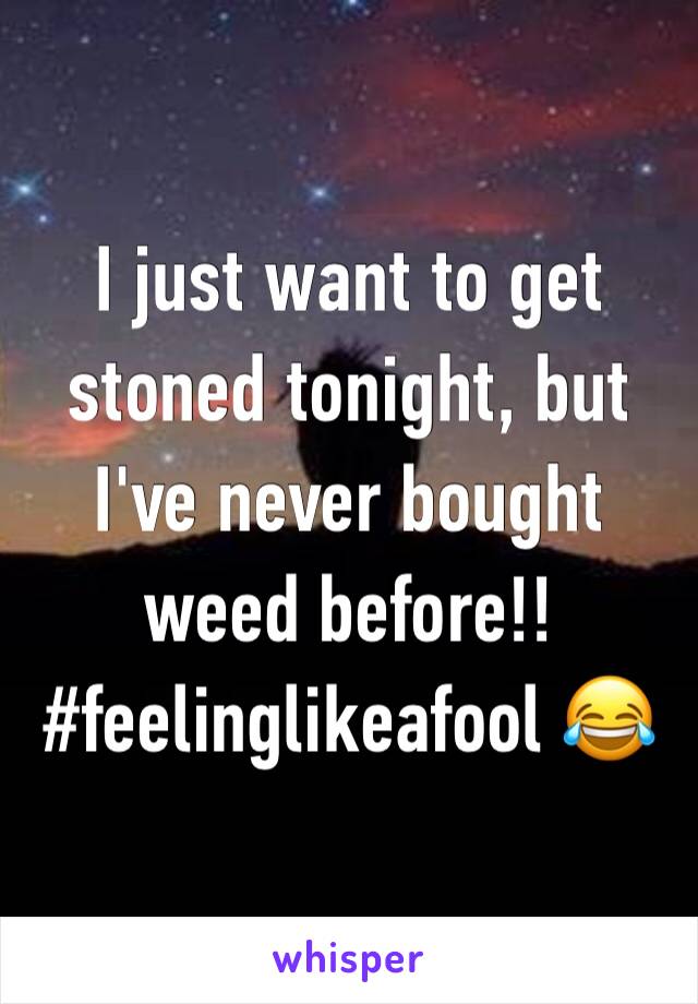 I just want to get stoned tonight, but I've never bought weed before!! #feelinglikeafool 😂