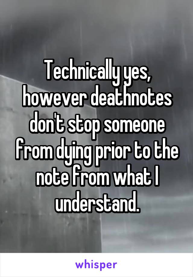 Technically yes, however deathnotes don't stop someone from dying prior to the note from what I understand.