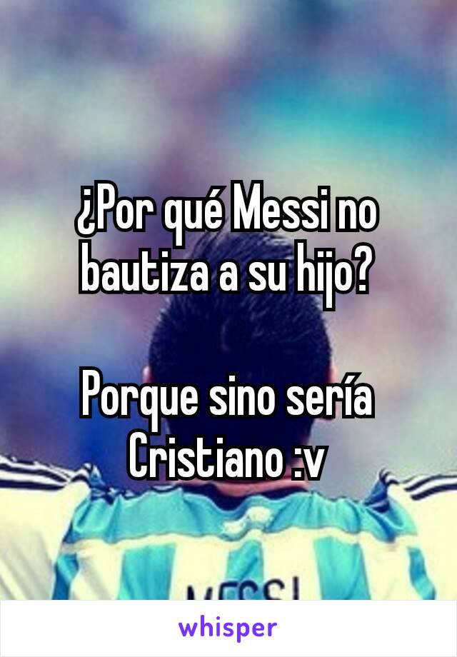 ¿Por qué Messi no bautiza a su hijo?

Porque sino sería Cristiano :v