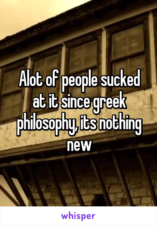 Alot of people sucked at it since greek philosophy, its nothing new