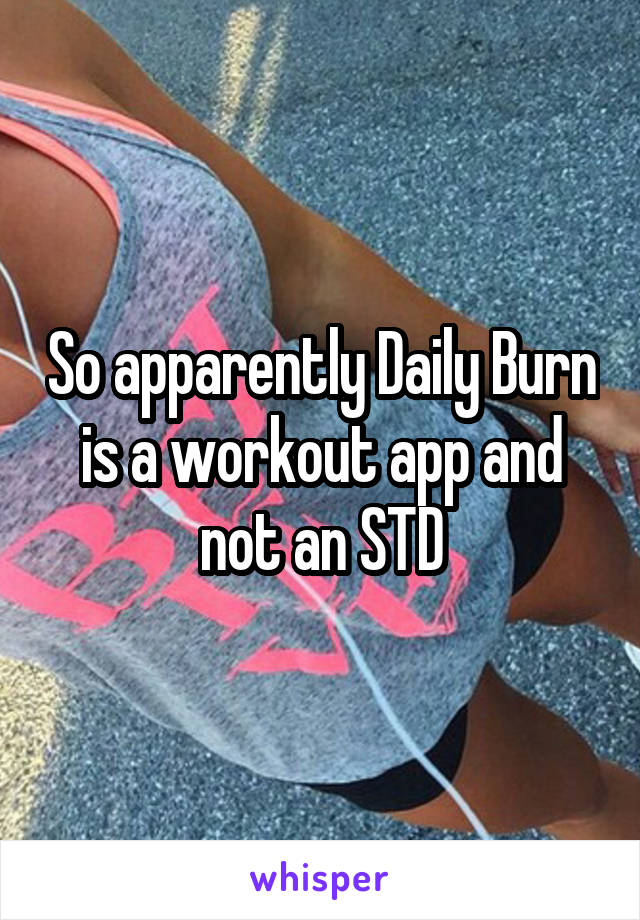 So apparently Daily Burn is a workout app and not an STD