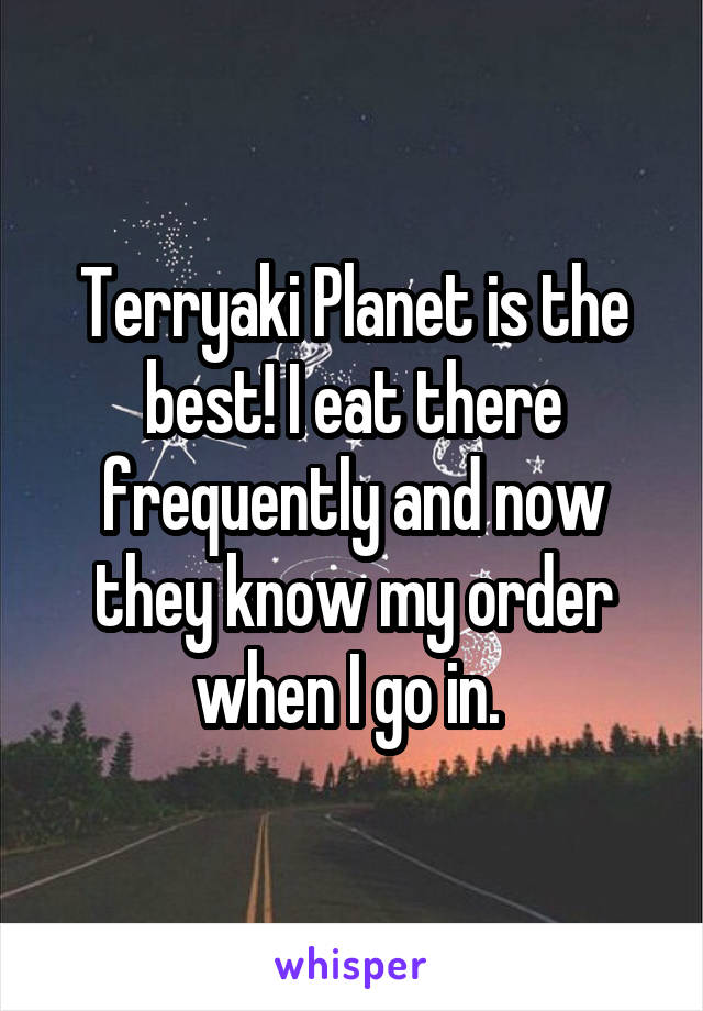 Terryaki Planet is the best! I eat there frequently and now they know my order when I go in. 