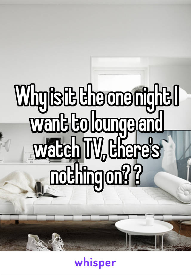 Why is it the one night I want to lounge and watch TV, there's nothing on? 😩