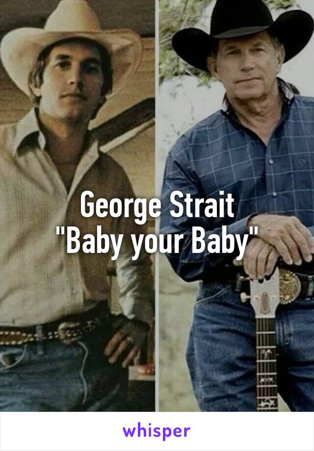 George Strait
"Baby your Baby"