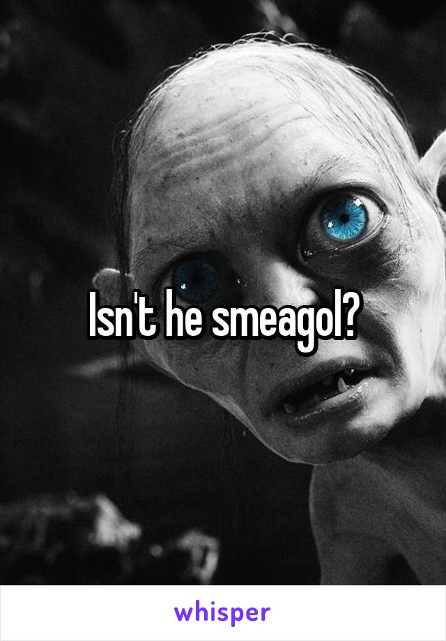 Isn't he smeagol?