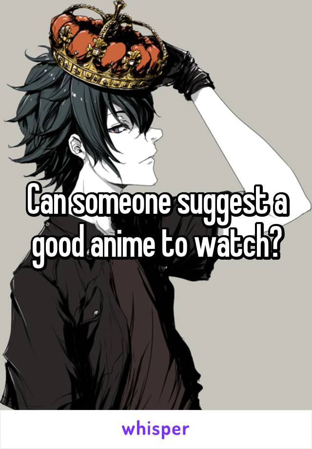 Can someone suggest a good anime to watch?