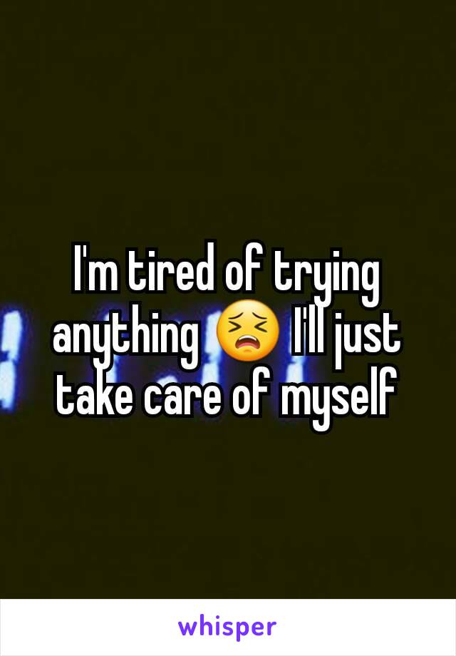 I'm tired of trying anything 😣 I'll just take care of myself