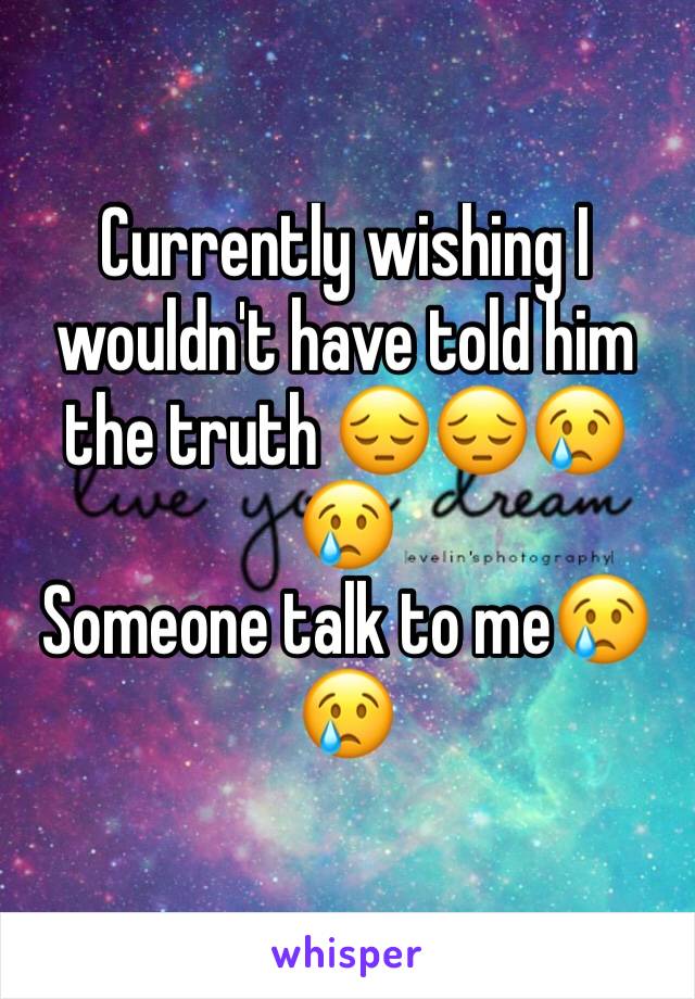 Currently wishing I wouldn't have told him the truth 😔😔😢😢
Someone talk to me😢😢