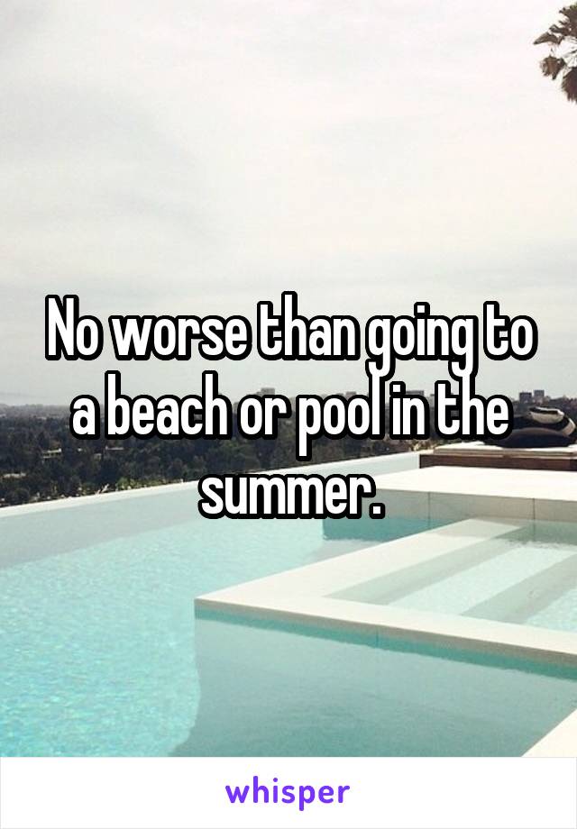 No worse than going to a beach or pool in the summer.