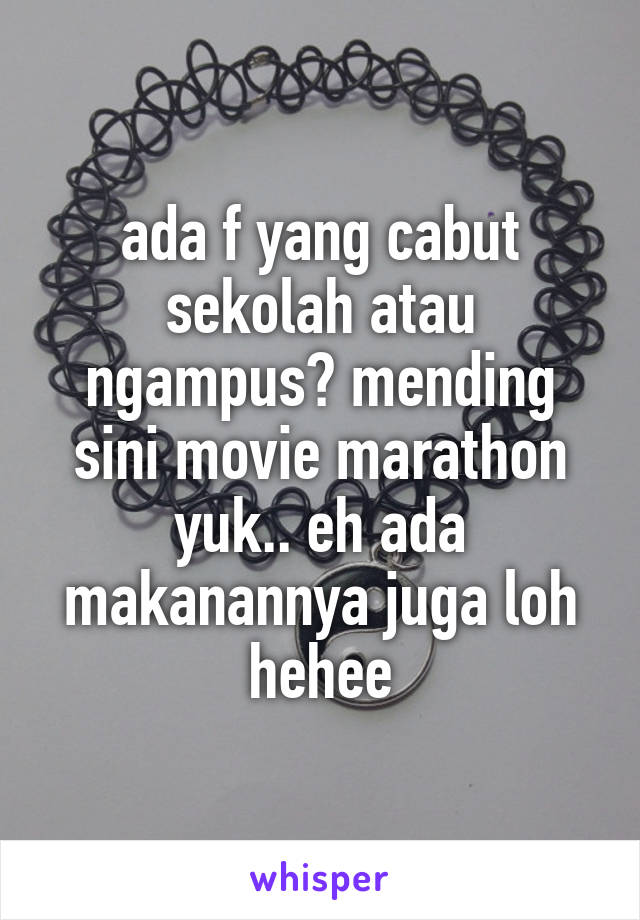 ada f yang cabut sekolah atau ngampus? mending sini movie marathon yuk.. eh ada makanannya juga loh hehee