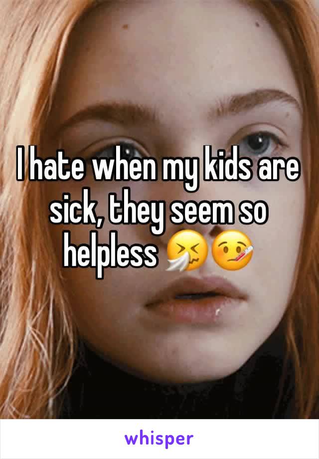 I hate when my kids are sick, they seem so helpless 🤧🤒