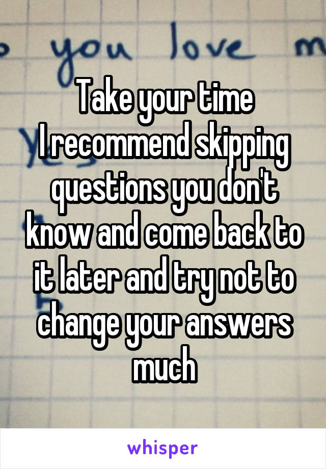 Take your time
I recommend skipping questions you don't know and come back to it later and try not to change your answers much