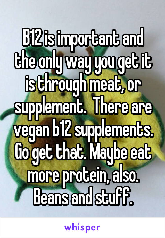 B12 is important and the only way you get it is through meat, or supplement.  There are vegan b12 supplements. Go get that. Maybe eat more protein, also. Beans and stuff.