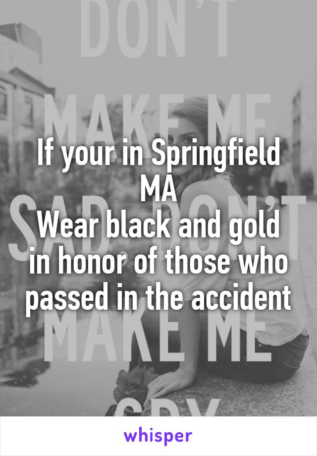 If your in Springfield MA
Wear black and gold in honor of those who passed in the accident