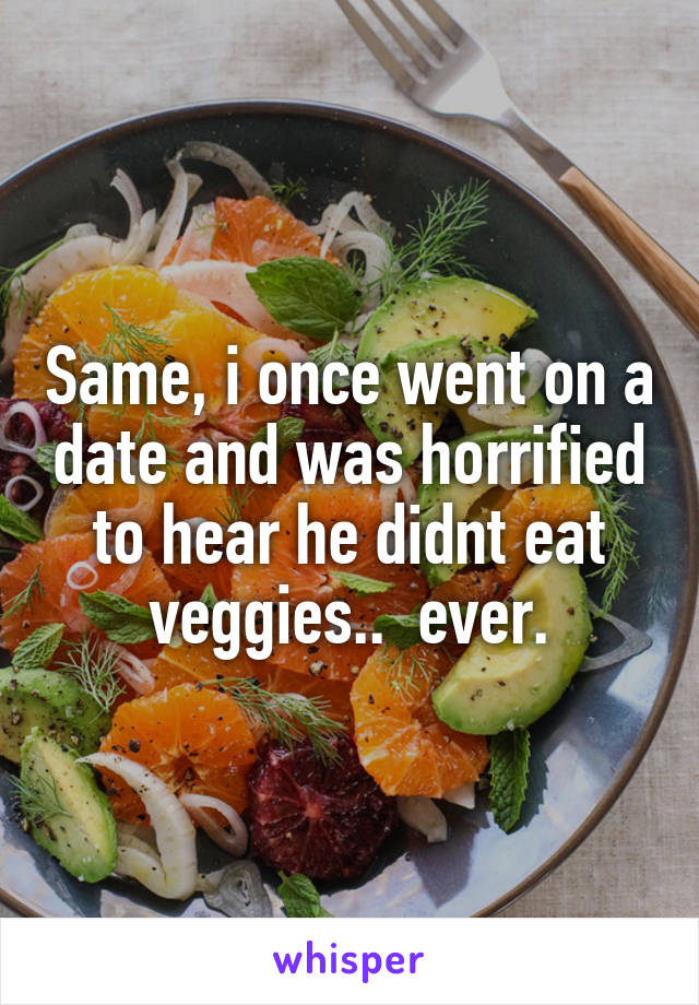 Same, i once went on a date and was horrified to hear he didnt eat veggies..  ever.