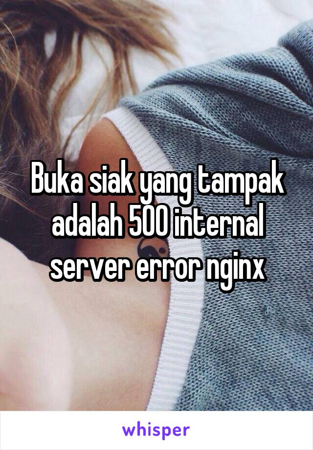 Buka siak yang tampak adalah 500 internal server error nginx