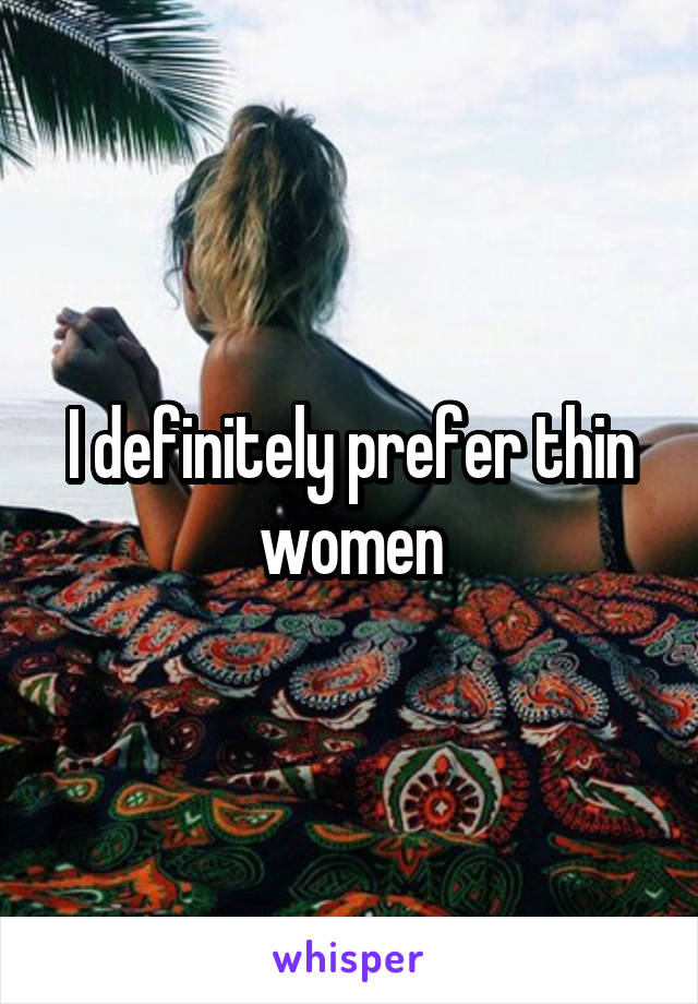 I definitely prefer thin women