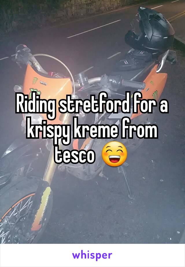 Riding stretford for a krispy kreme from tesco 😁