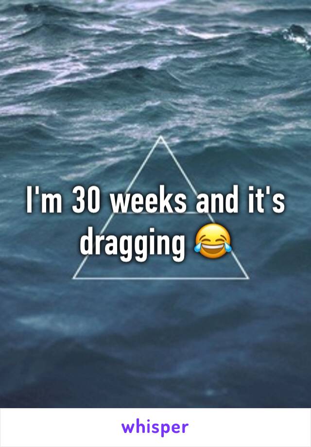 I'm 30 weeks and it's dragging 😂