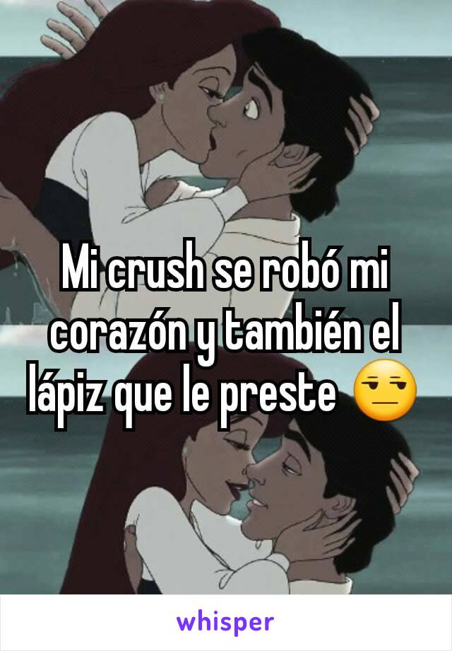 Mi crush se robó mi corazón y también el lápiz que le preste 😒