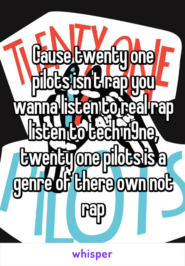 Cause twenty one pilots isn't rap you wanna listen to real rap listen to tech n9ne, twenty one pilots is a genre of there own not rap