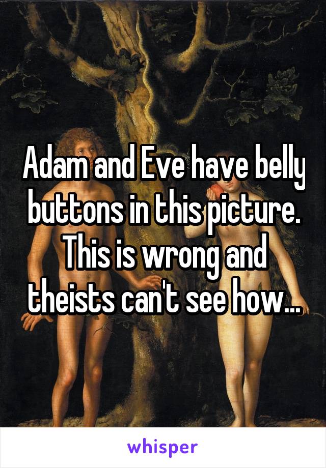 Adam and Eve have belly buttons in this picture.
This is wrong and theists can't see how...