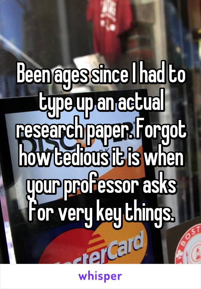 Been ages since I had to type up an actual research paper. Forgot how tedious it is when your professor asks for very key things.