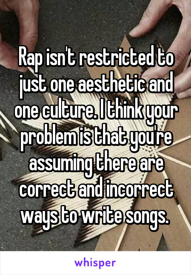 Rap isn't restricted to just one aesthetic and one culture. I think your problem is that you're assuming there are correct and incorrect ways to write songs. 