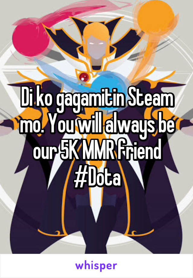 Di ko gagamitin Steam mo. You will always be our 5K MMR friend
#Dota