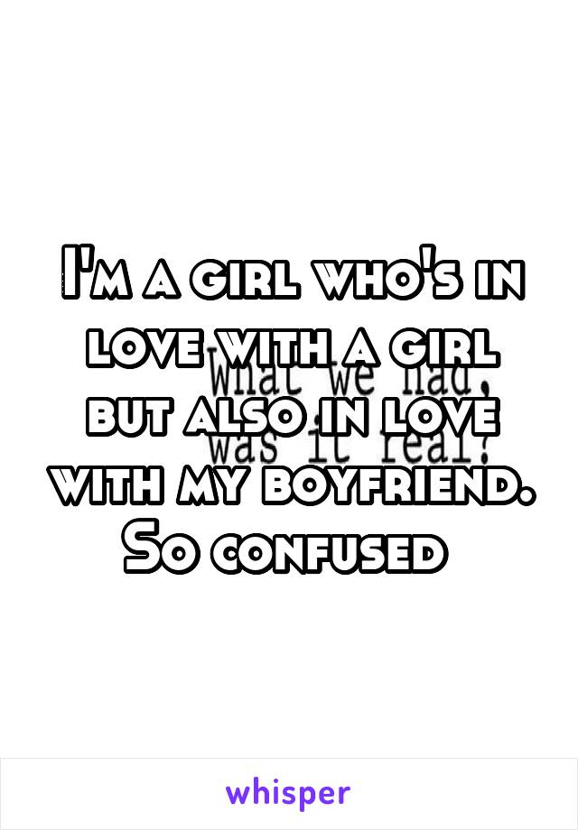 I'm a girl who's in love with a girl but also in love with my boyfriend. So confused 