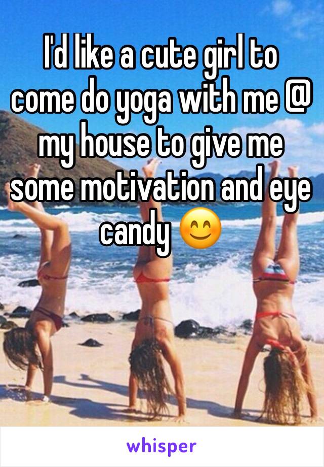 I'd like a cute girl to come do yoga with me @ my house to give me some motivation and eye candy 😊 