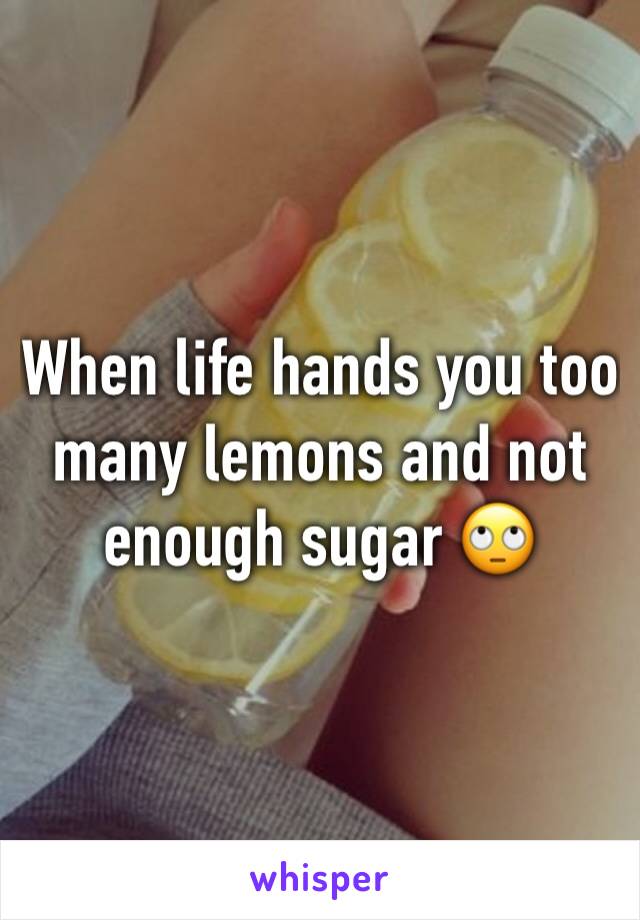 When life hands you too many lemons and not enough sugar 🙄