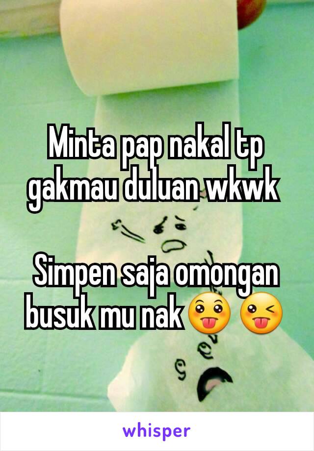 Minta pap nakal tp gakmau duluan wkwk 

Simpen saja omongan busuk mu nak😛😜