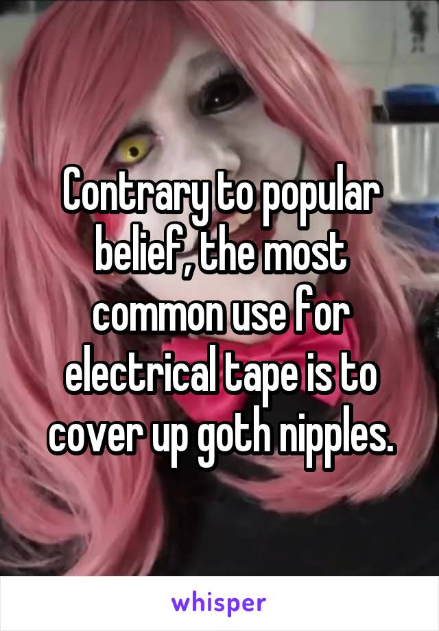 Contrary to popular belief, the most common use for electrical tape is to cover up goth nipples.