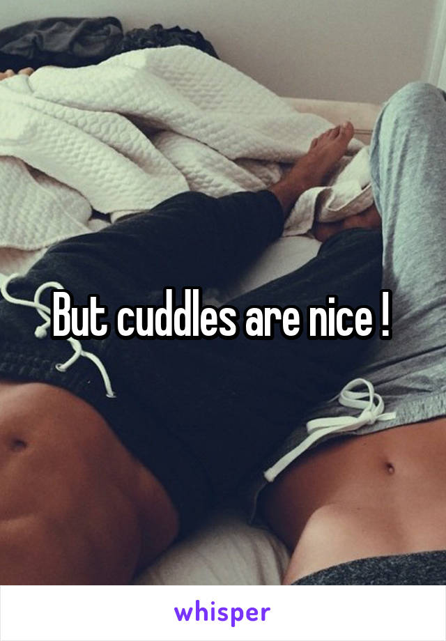 But cuddles are nice ! 