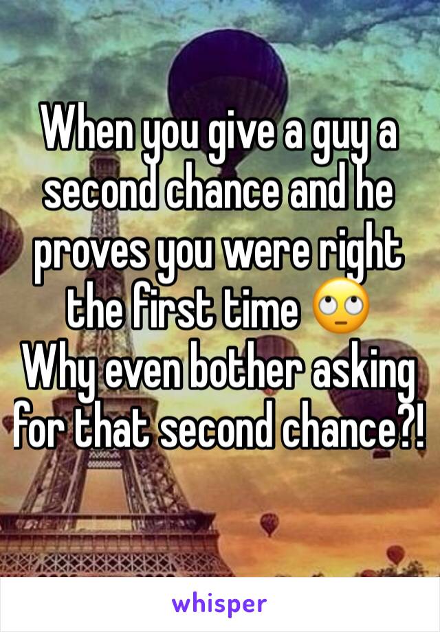 When you give a guy a second chance and he proves you were right the first time 🙄
Why even bother asking for that second chance?! 