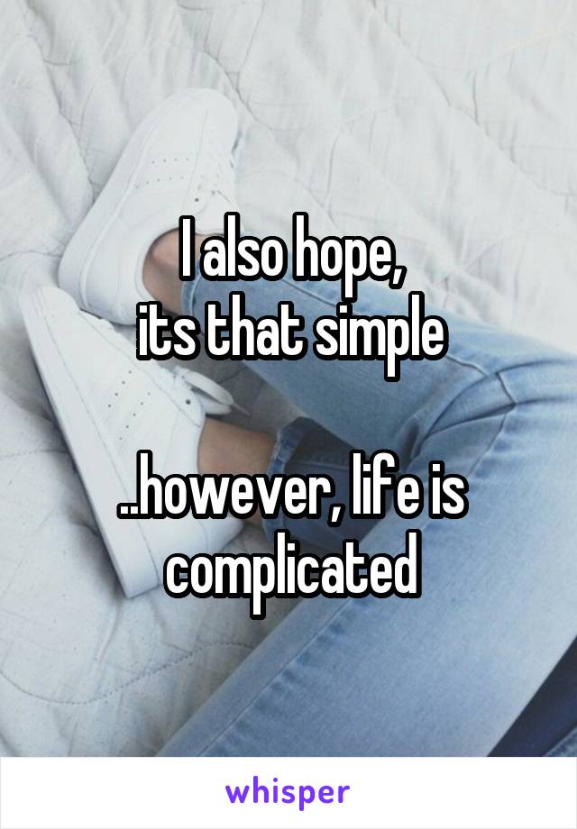 I also hope,
its that simple

..however, life is complicated