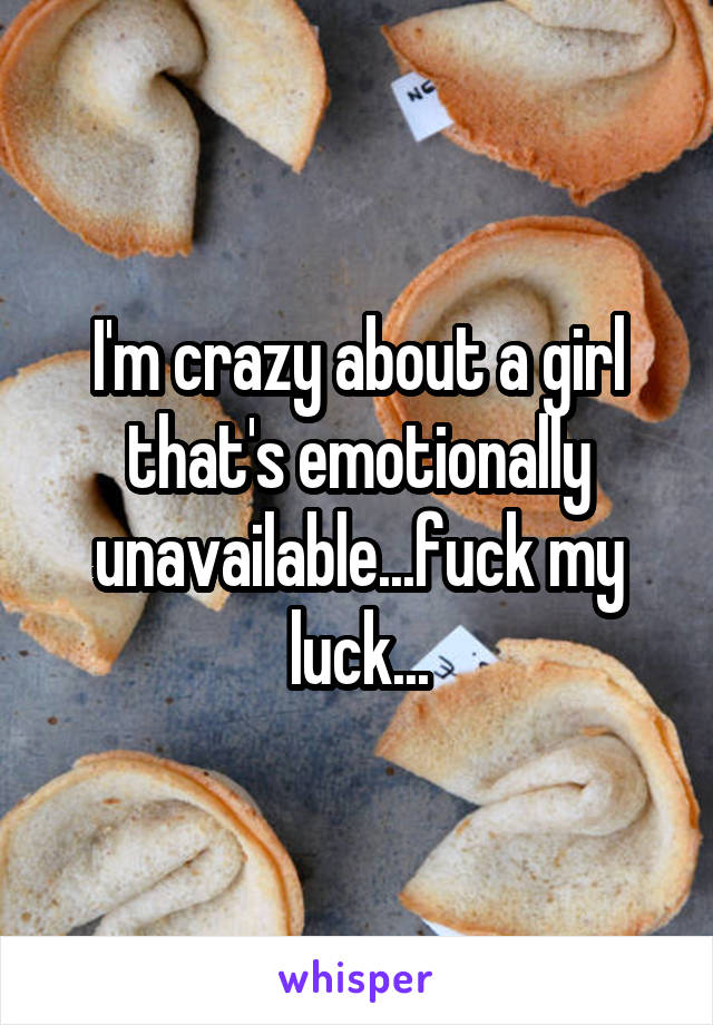 I'm crazy about a girl that's emotionally unavailable...fuck my luck...