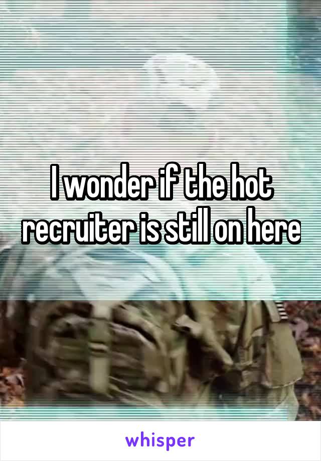 I wonder if the hot recruiter is still on here 