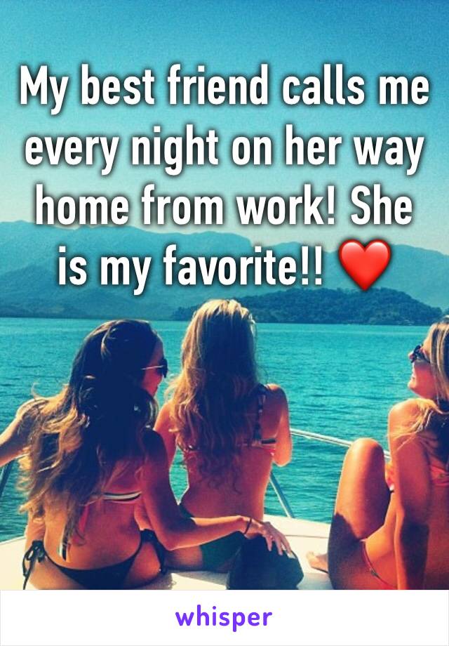 My best friend calls me every night on her way home from work! She is my favorite!! ❤