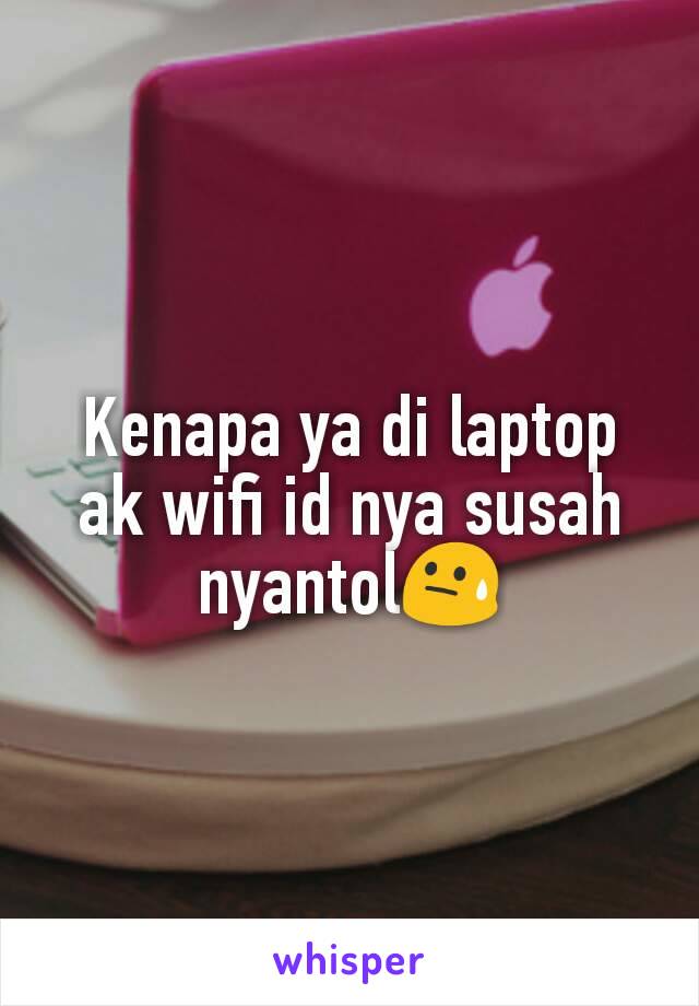 Kenapa ya di laptop ak wifi id nya susah nyantol😓