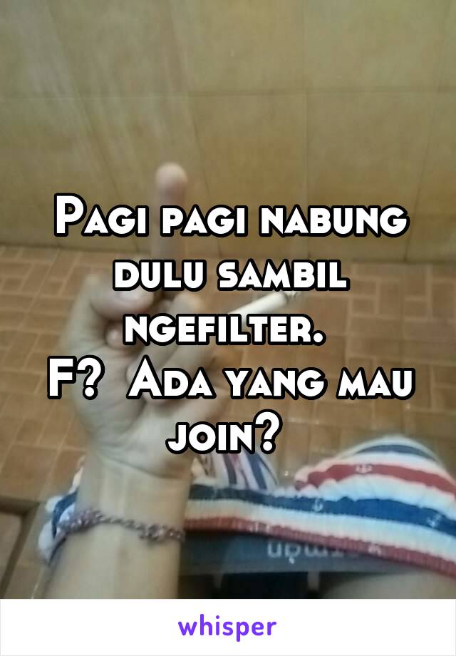 Pagi pagi nabung dulu sambil ngefilter. 
F?  Ada yang mau join? 